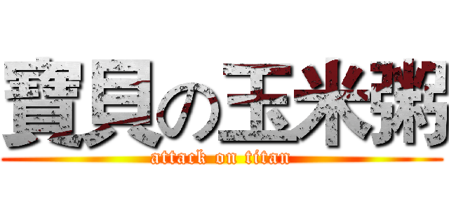 寶貝の玉米粥 (attack on titan)