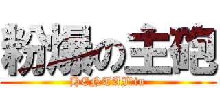 粉爆の主砲 (HENTAI　in)