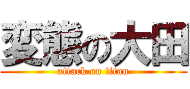 変態の大田 (attack on titan)