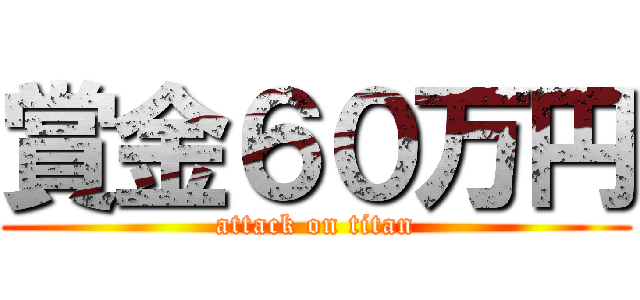 賞金６０万円 (attack on titan)
