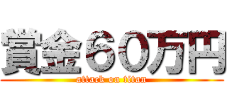 賞金６０万円 (attack on titan)