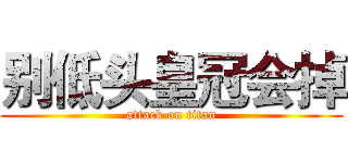 别低头皇冠会掉 (attack on titan)