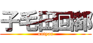 子毛田回都 (untyan)