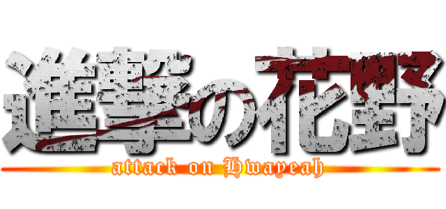 進撃の花野 (attack on Hwayeah)