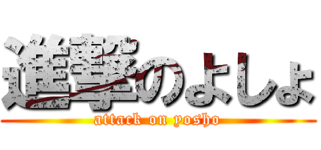 進撃のよしょ (attack on yosho)