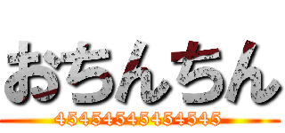おちんちん (45454545454545)