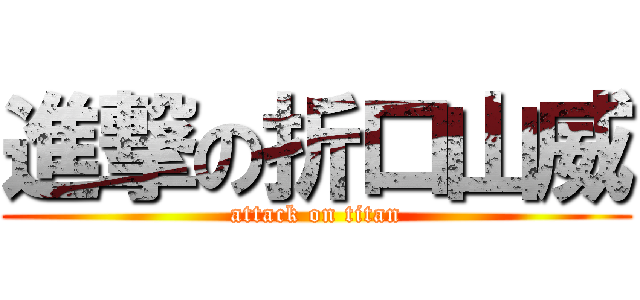 進撃の折口山威 (attack on titan)