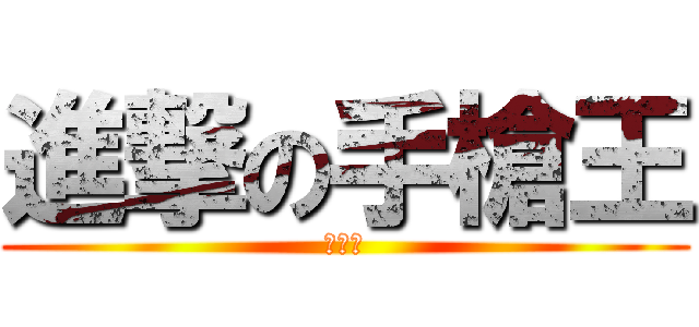 進撃の手槍王 (王弘威)
