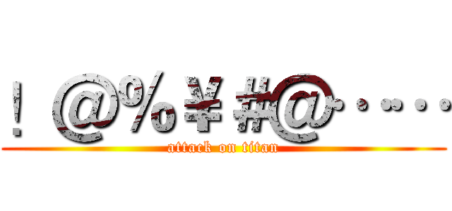 ！＠％￥＃＠…… (attack on titan)