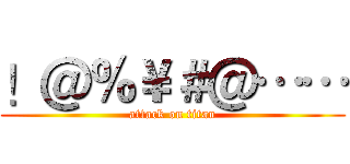 ！＠％￥＃＠…… (attack on titan)