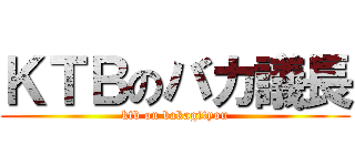 ＫＴＢのバカ議長 (ktb on bakagityou)