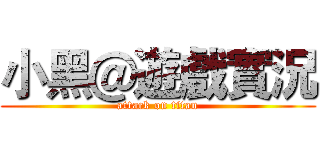 小黑＠遊戲實況 (attack on titan)