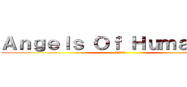 Ａｎｇｅｌｓ Ｏｆ Ｈｕｍａｎｉｔｙ (人類の天使)