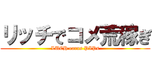 リッチでコメ荒稼ぎ (LUCH earns PIPs)