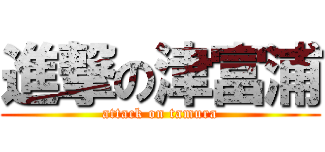 進撃の津富浦 (attack on tamura)