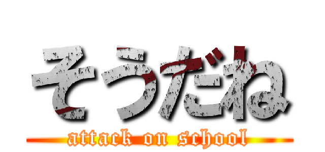 そうだね (attack on school)