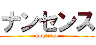ナンセンス (nonsense)