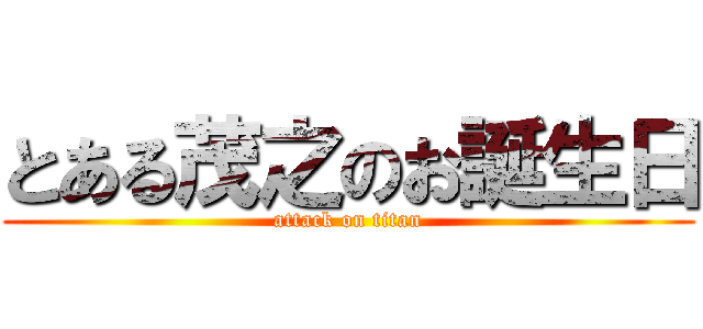 とある茂之のお誕生日 (attack on titan)