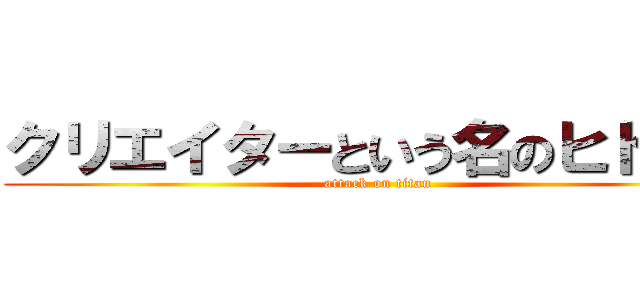 クリエイターという名のヒトラー (attack on titan)