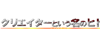 クリエイターという名のヒトラー (attack on titan)