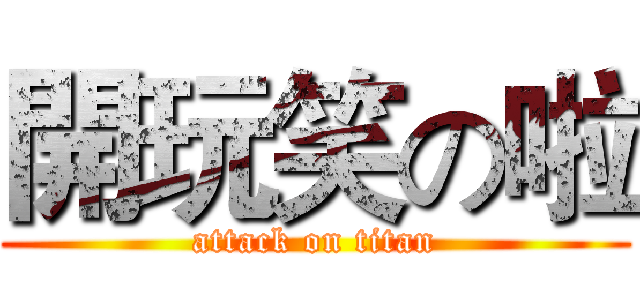 開玩笑の啦 (attack on titan)