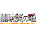 開玩笑の啦 (attack on titan)