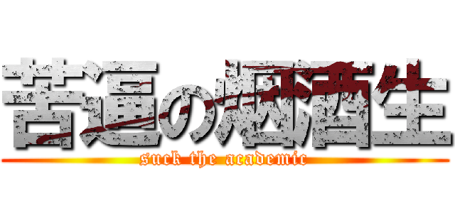 苦逼の烟酒生 (suck the academic)