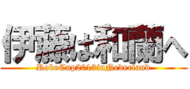 伊藤は和蘭へ (RoboCup2013inNederland)