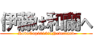 伊藤は和蘭へ (RoboCup2013inNederland)