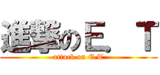 進撃のＥ．Ｔ (attack on E.T)