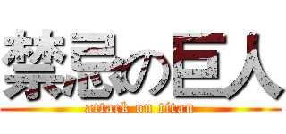 禁忌の巨人 (attack on titan)
