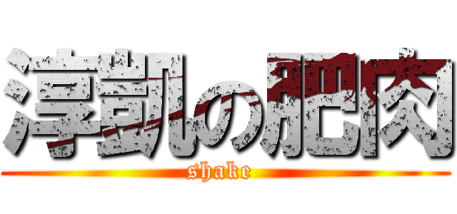 淳凱の肥肉 (shake )