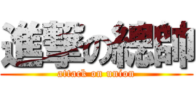 進撃の總帥 (attack on union)