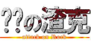 进击の渣克 (attack on Rock)