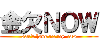 金欠ＮＯＷ (don't have money now)