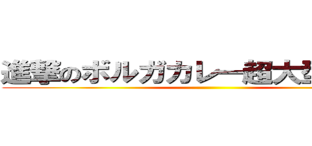 進撃のボルガカレー超大型巨人級 ()