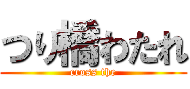 つり橋わたれ (cross the)