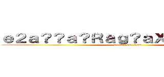 ｅ２ａ？？ａ？Ｒａｇ？ａＸ？ｅ？？ａ？？ (attack on titan)