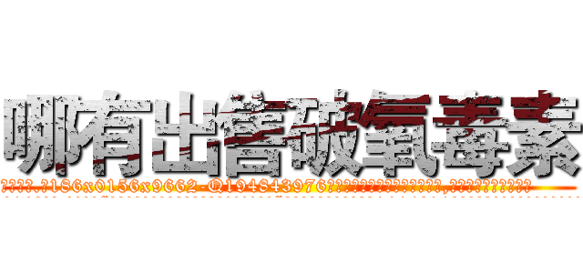 哪有出售破氧毒素 (哪有出售破氧毒素【电.话186x0156x9662-Q194843976林氏药业】我们做的是长期生意,靠的是老客户长期支持
参考消息网2月20日报道 韩媒称，“剩女多、离婚率高的城市，房价一定会上涨。”这是中国经济学家金岩石2016年12月参加在上海举行的房地产相关论坛时说的话。
)