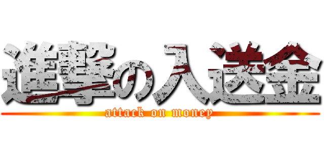 進撃の入送金 (attack on money)