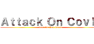 Ａｔｔａｃｋ Ｏｎ Ｃｏｖｉｄ (don't let them spread)