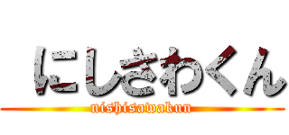  にしさわくん (nishisawakun)