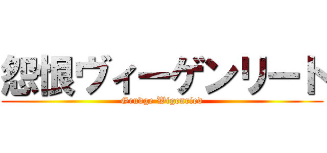 怨恨ヴィーゲンリート (Grudge Wigenried)