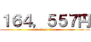 １６４，５５７円 (attack on titan)