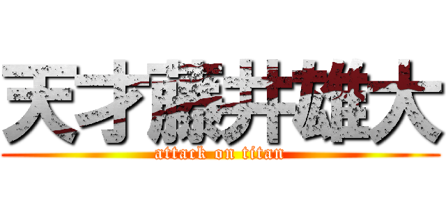 天才藤井雄大 (attack on titan)
