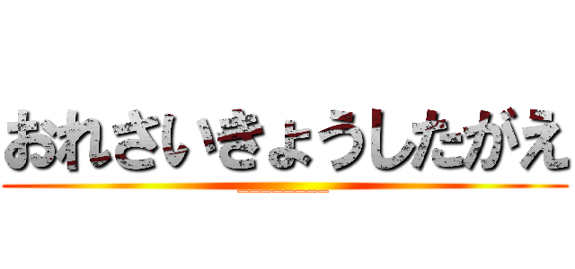 おれさいきょうしたがえ (________)