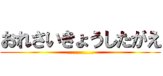 おれさいきょうしたがえ (________)