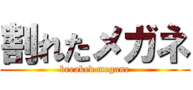 割れたメガネ (breaked megane)