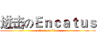 进击のＥｎｃａｔｕｓ (attack on titan)