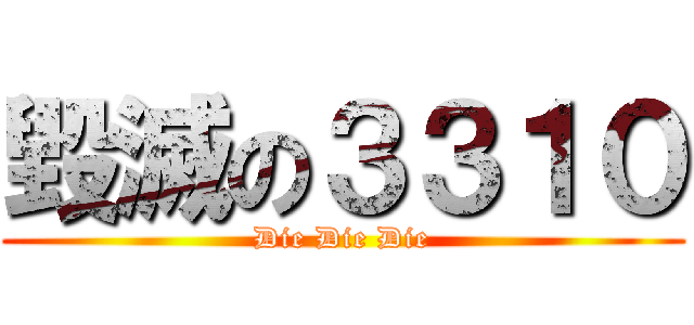 毀滅の３３１０ (Die Die Die)